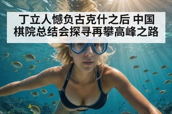 丁立人憾负古克什之后 中国棋院总结会探寻再攀高峰之路