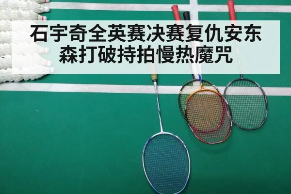 石宇奇全英赛决赛复仇安东森打破持拍慢热魔咒
