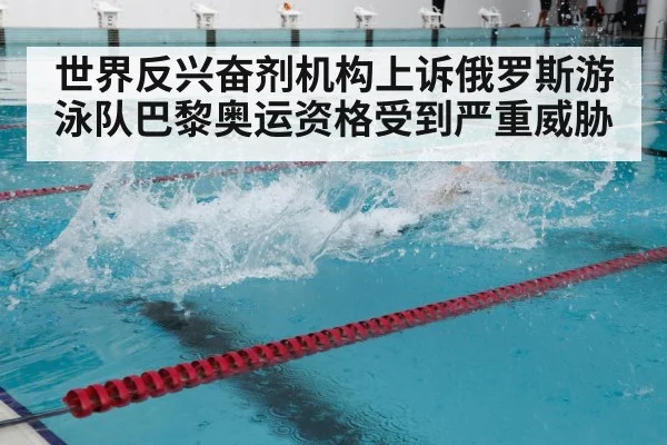 世界反兴奋剂机构上诉俄罗斯游泳队巴黎奥运资格受到严重威胁